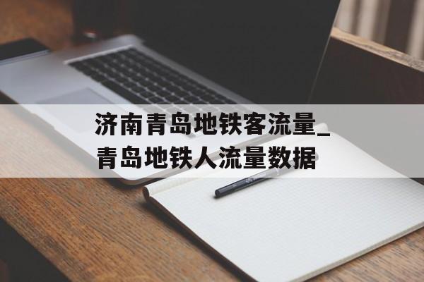 济南青岛地铁客流量_青岛地铁人流量数据