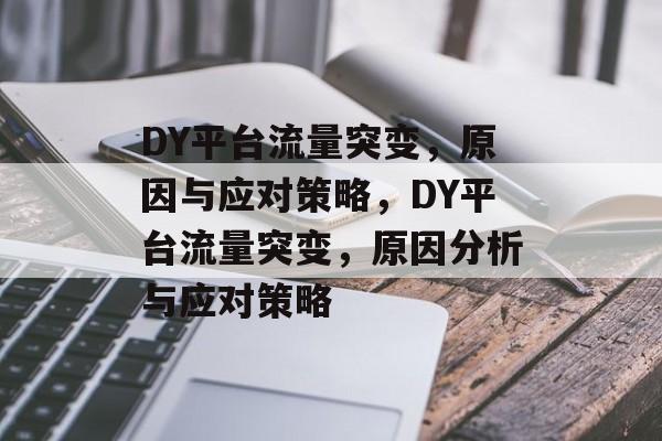DY平台流量突变，原因与应对策略，DY平台流量突变，原因分析与应对策略