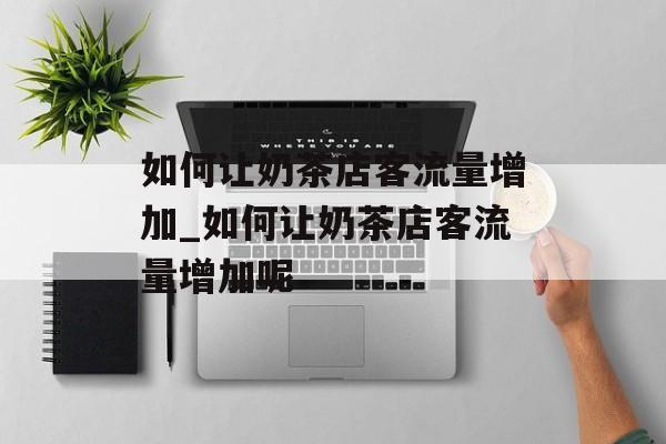 如何让奶茶店客流量增加_如何让奶茶店客流量增加呢