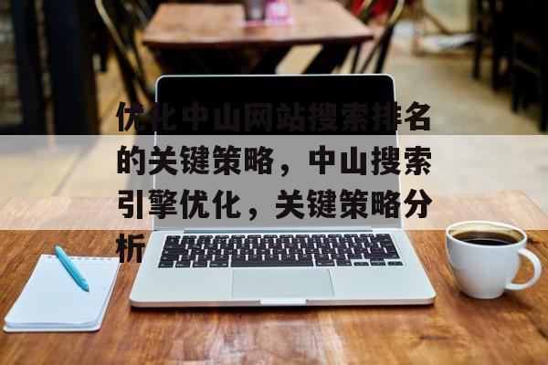 优化中山网站搜索排名的关键策略，中山搜索引擎优化，关键策略分析