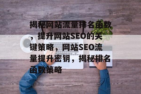 揭秘网站流量排名函数，提升网站SEO的关键策略，网站SEO流量提升密钥，揭秘排名函数策略