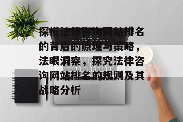 探析法律咨询网站排名的背后的原理与策略，法眼洞察，探究法律咨询网站排名的规则及其战略分析