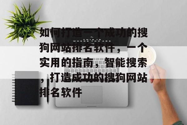 如何打造一个成功的搜狗网站排名软件，一个实用的指南，智能搜索，打造成功的搜狗网站排名软件