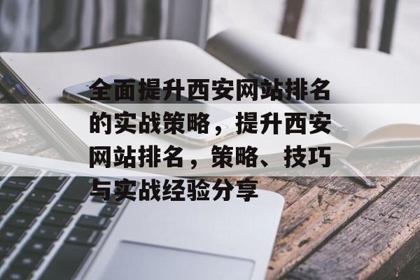 全面提升西安网站排名的实战策略，提升西安网站排名，策略、技巧与实战经验分享