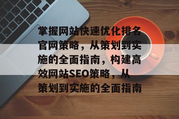 掌握网站快速优化排名官网策略，从策划到实施的全面指南，构建高效网站SEO策略，从策划到实施的全面指南