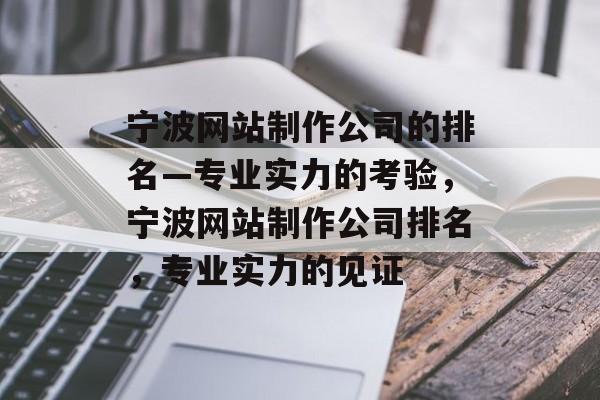 宁波网站制作公司的排名—专业实力的考验，宁波网站制作公司排名，专业实力的见证