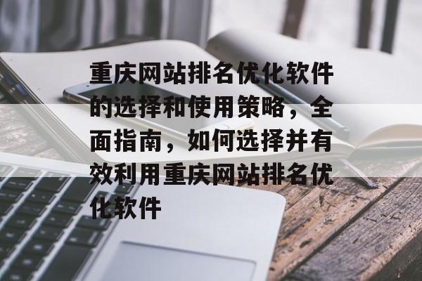 重庆网站排名优化软件的选择和使用策略，全面指南，如何选择并有效利用重庆网站排名优化软件