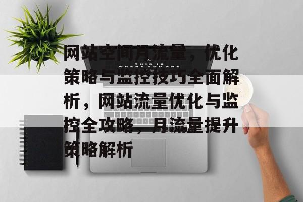 网站空间月流量，优化策略与监控技巧全面解析，网站流量优化与监控全攻略，月流量提升策略解析