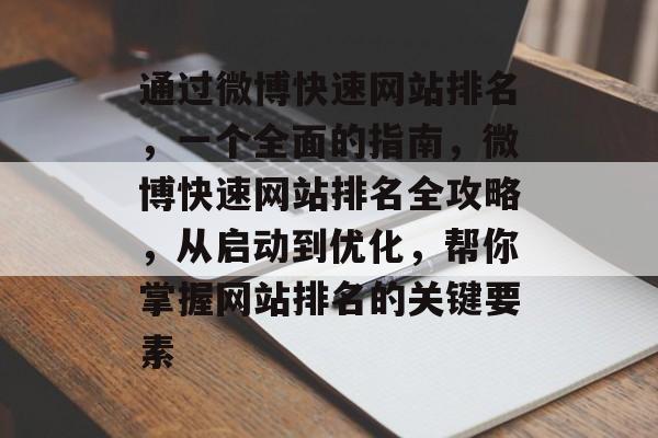通过微博快速网站排名，一个全面的指南，微博快速网站排名全攻略，从启动到优化，帮你掌握网站排名的关键要素