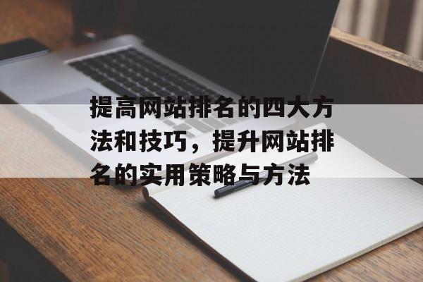 提高网站排名的四大方法和技巧，提升网站排名的实用策略与方法