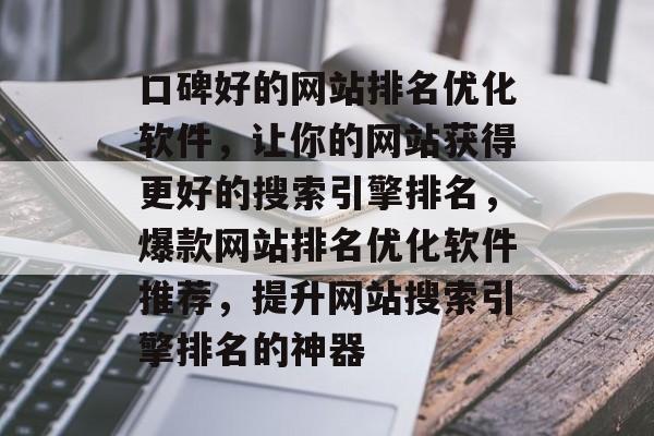 口碑好的网站排名优化软件，让你的网站获得更好的搜索引擎排名，爆款网站排名优化软件推荐，提升网站搜索引擎排名的神器