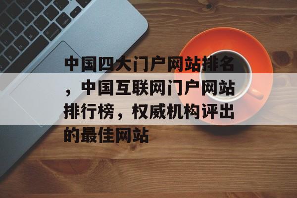 中国四大门户网站排名，中国互联网门户网站排行榜，权威机构评出的最佳网站