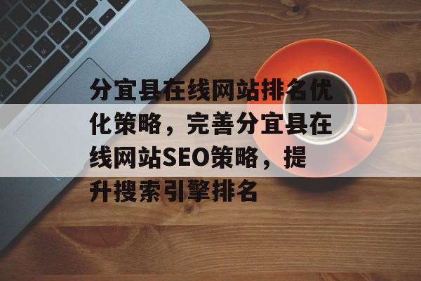分宜县在线网站排名优化策略，完善分宜县在线网站SEO策略，提升搜索引擎排名