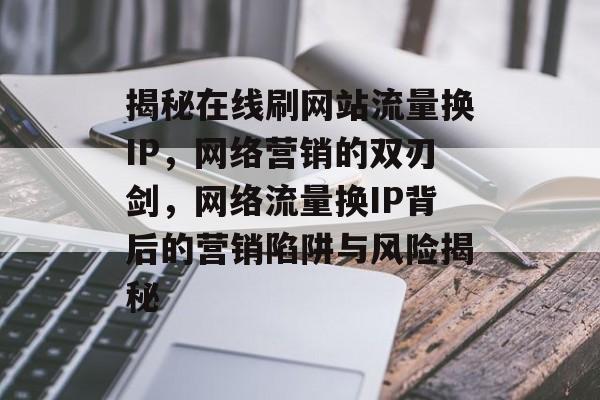 揭秘在线刷网站流量换IP，网络营销的双刃剑，网络流量换IP背后的营销陷阱与风险揭秘