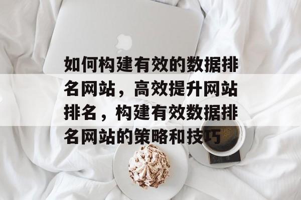 如何构建有效的数据排名网站，高效提升网站排名，构建有效数据排名网站的策略和技巧