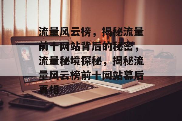 流量风云榜，揭秘流量前十网站背后的秘密，流量秘境探秘，揭秘流量风云榜前十网站幕后真相