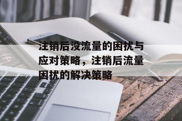 注销后没流量的困扰与应对策略，注销后流量困扰的解决策略