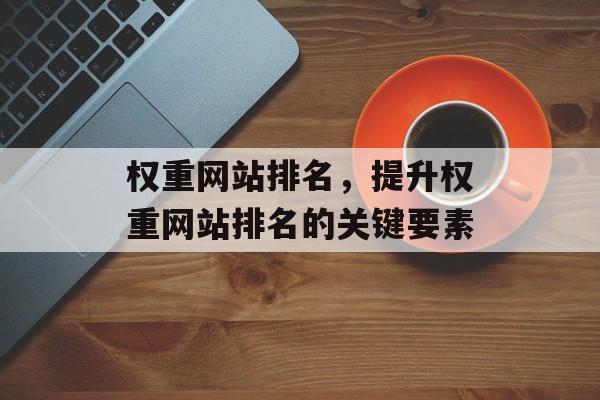 权重网站排名，提升权重网站排名的关键要素