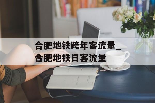 合肥地铁跨年客流量_合肥地铁日客流量