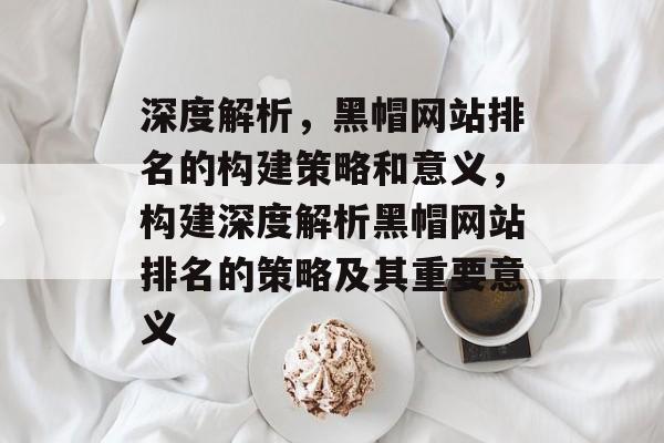 深度解析，黑帽网站排名的构建策略和意义，构建深度解析黑帽网站排名的策略及其重要意义