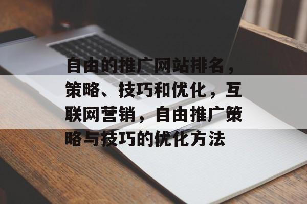 自由的推广网站排名，策略、技巧和优化，互联网营销，自由推广策略与技巧的优化方法