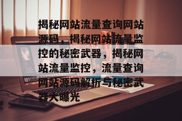 揭秘网站流量查询网站源码，揭秘网站流量监控的秘密武器，揭秘网站流量监控，流量查询网站源码解析与秘密武器大曝光