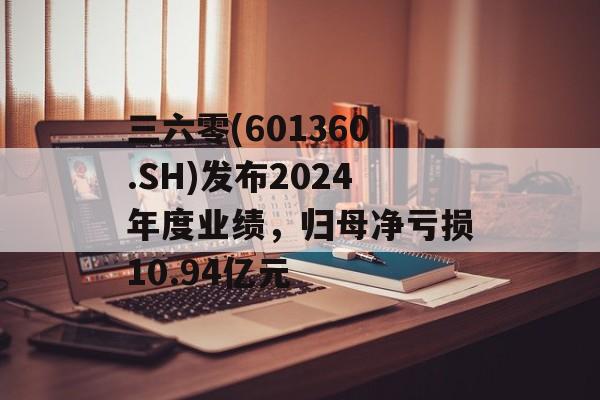 三六零(601360.SH)发布2024年度业绩，归母净亏损10.94亿元