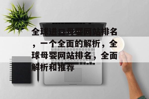 全球进口母婴网站排名，一个全面的解析，全球母婴网站排名，全面解析和推荐