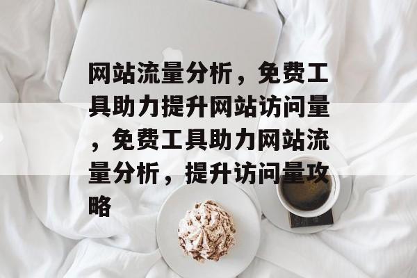 网站流量分析，免费工具助力提升网站访问量，免费工具助力网站流量分析，提升访问量攻略