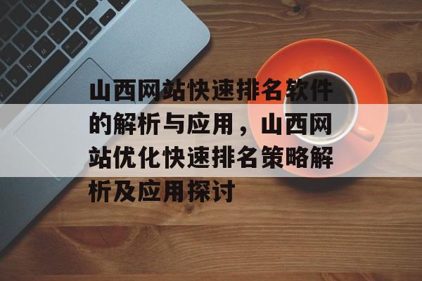 山西网站快速排名软件的解析与应用，山西网站优化快速排名策略解析及应用探讨