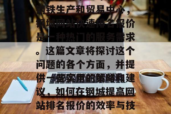 在钢城这个全球著名的钢铁生产和贸易中心，钢城网站快速排名报价是一种热门的服务需求。这篇文章将探讨这个问题的各个方面，并提供一些实用的策略和建议，如何在钢城提高网站排名报价的效率与技巧