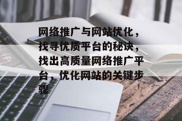 网络推广与网站优化，找寻优质平台的秘诀，找出高质量网络推广平台，优化网站的关键步骤