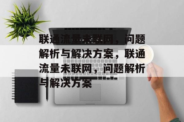 联通流量未联网，问题解析与解决方案，联通流量未联网，问题解析与解决方案