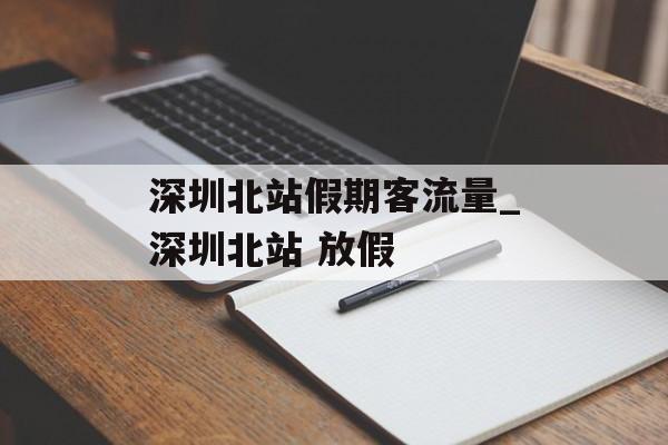 深圳北站假期客流量_深圳北站 放假