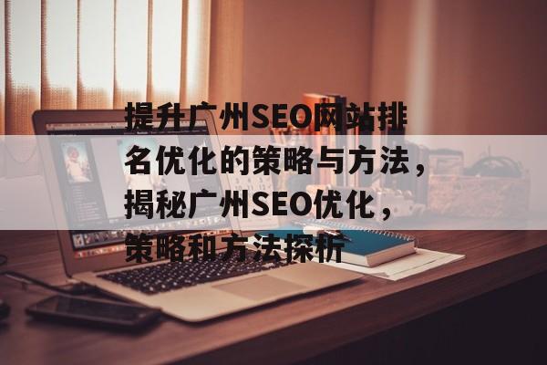 提升广州SEO网站排名优化的策略与方法，揭秘广州SEO优化，策略和方法探析