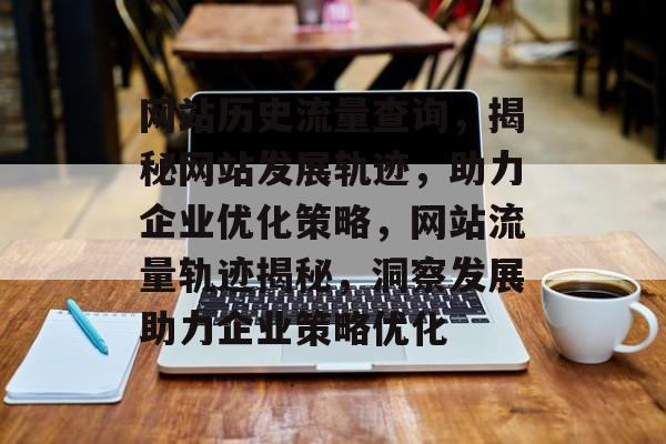 网站历史流量查询，揭秘网站发展轨迹，助力企业优化策略，网站流量轨迹揭秘，洞察发展助力企业策略优化