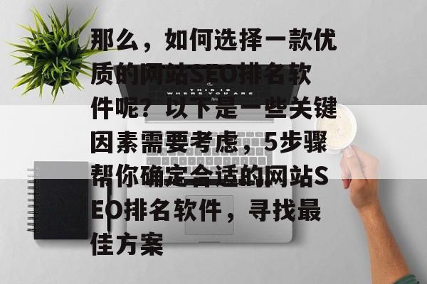 那么，如何选择一款优质的网站SEO排名软件呢？以下是一些关键因素需要考虑，5步骤帮你确定合适的网站SEO排名软件，寻找最佳方案