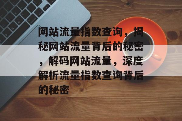 网站流量指数查询，揭秘网站流量背后的秘密，解码网站流量，深度解析流量指数查询背后的秘密