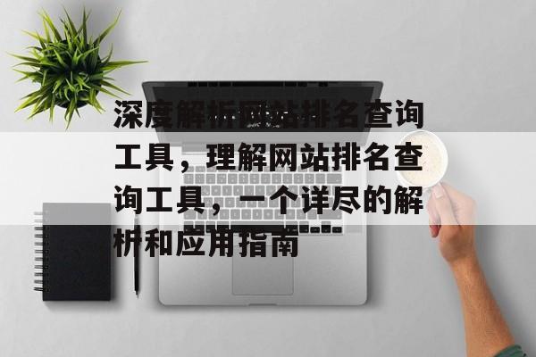 深度解析网站排名查询工具，理解网站排名查询工具，一个详尽的解析和应用指南
