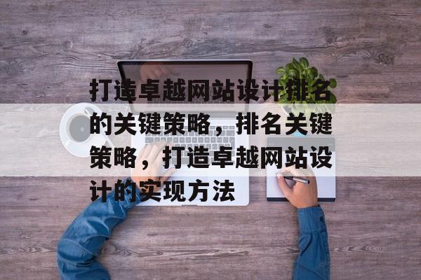 打造卓越网站设计排名的关键策略，排名关键策略，打造卓越网站设计的实现方法