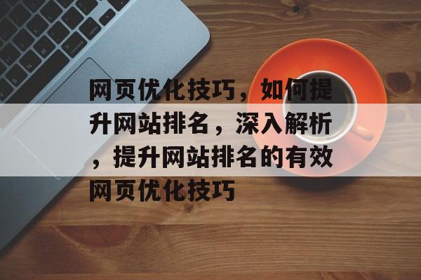 网页优化技巧，如何提升网站排名，深入解析，提升网站排名的有效网页优化技巧
