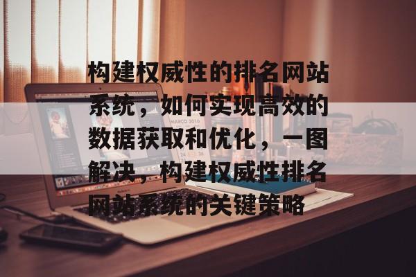 构建权威性的排名网站系统，如何实现高效的数据获取和优化，一图解决，构建权威性排名网站系统的关键策略