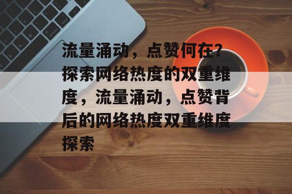 流量涌动，点赞何在？探索网络热度的双重维度，流量涌动，点赞背后的网络热度双重维度探索