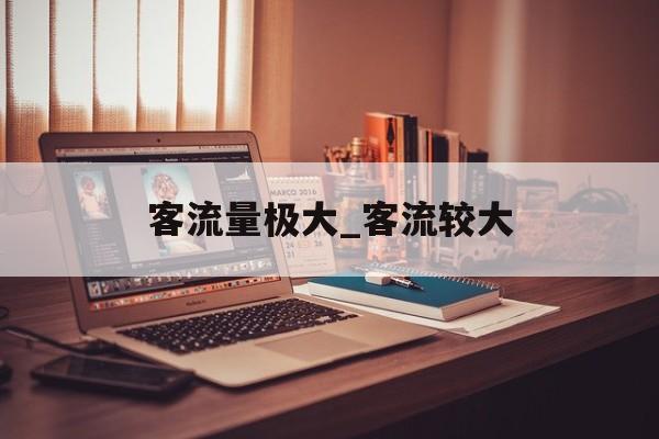 客流量极大_客流较大