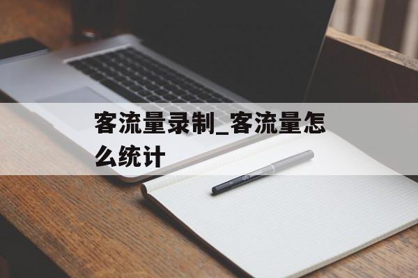 客流量录制_客流量怎么统计