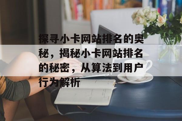 探寻小卡网站排名的奥秘，揭秘小卡网站排名的秘密，从算法到用户行为解析