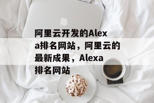阿里云开发的Alexa排名网站，阿里云的最新成果，Alexa排名网站