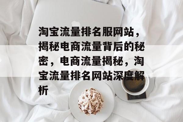 淘宝流量排名服网站，揭秘电商流量背后的秘密，电商流量揭秘，淘宝流量排名网站深度解析