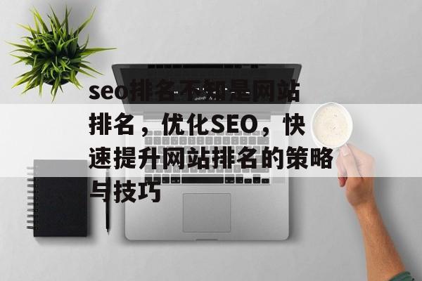 seo排名不知是网站排名，优化SEO，快速提升网站排名的策略与技巧