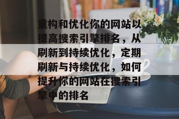 重构和优化你的网站以提高搜索引擎排名，从刷新到持续优化，定期刷新与持续优化，如何提升你的网站在搜索引擎中的排名